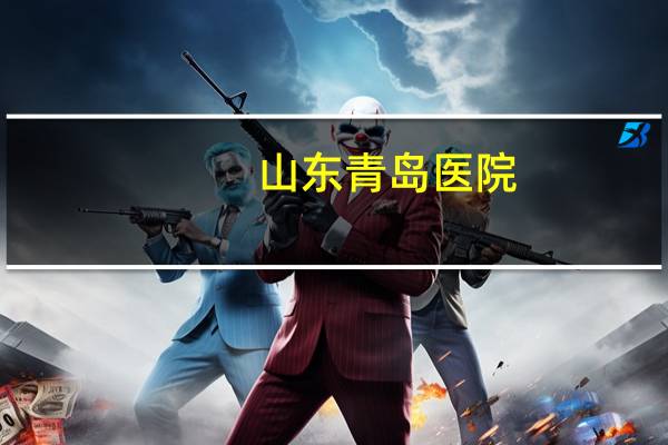 山东青岛医院？青岛三大医院叫什么名