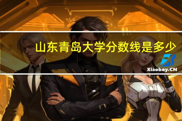 山东青岛大学分数线是多少？