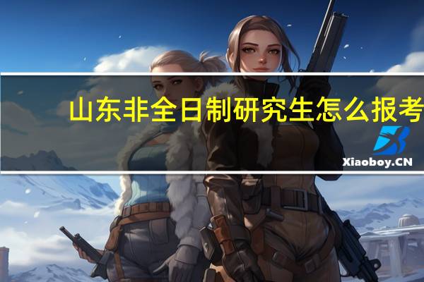 山东非全日制研究生怎么报考