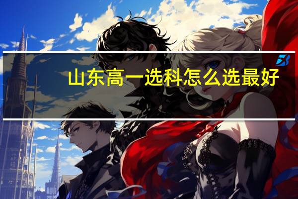 山东高一选科怎么选最好