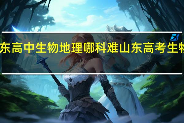 山东高中生物地理哪科难 山东高考生物平均分