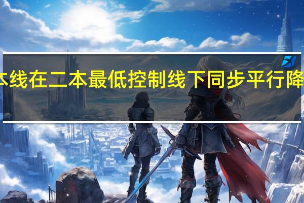山东高考三本线在二本最低控制线下同步平行降分划定是什么意思