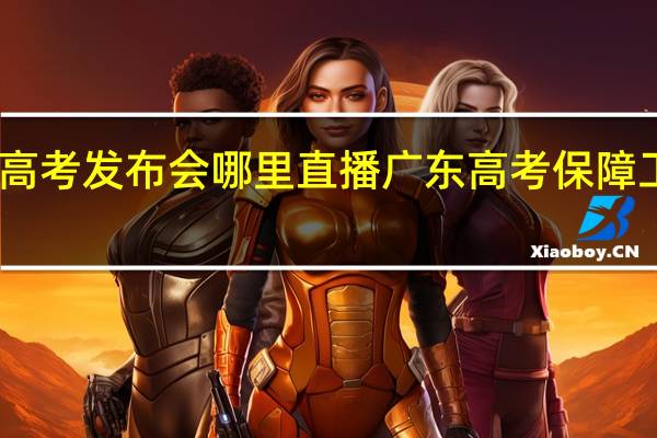 山东高考发布会哪里直播 广东高考保障工作发布会