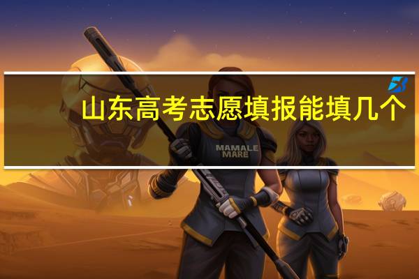 山东高考志愿填报能填几个