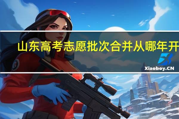 山东高考志愿批次合并从哪年开始
