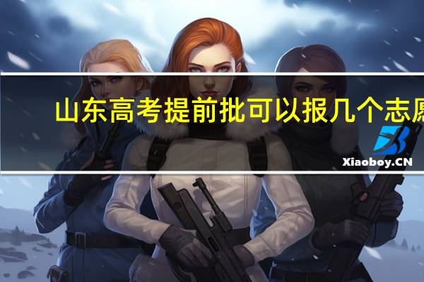 山东高考提前批可以报几个志愿