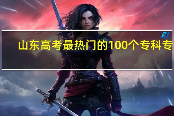 山东高考最热门的100个专科专业