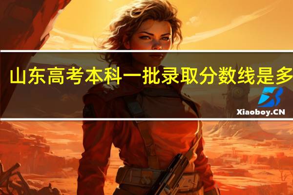 山东高考本科一批录取分数线是多少呢