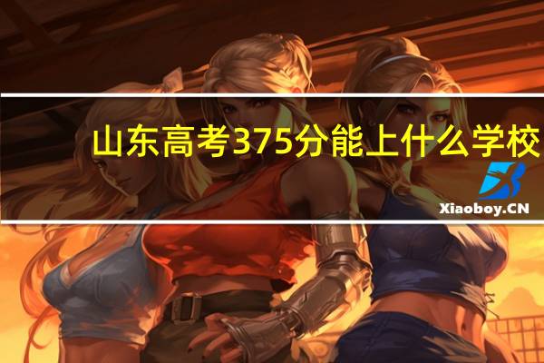 山东高考375分能上什么学校