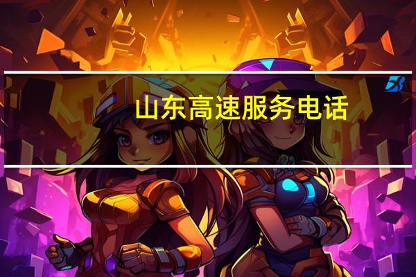 山东高速服务电话（山东高速电话服务电话）