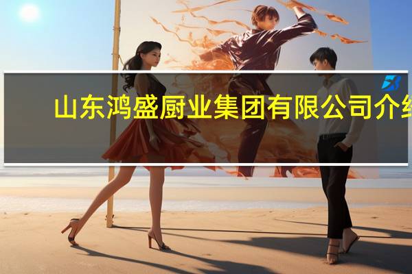 山东鸿盛厨业集团有限公司介绍