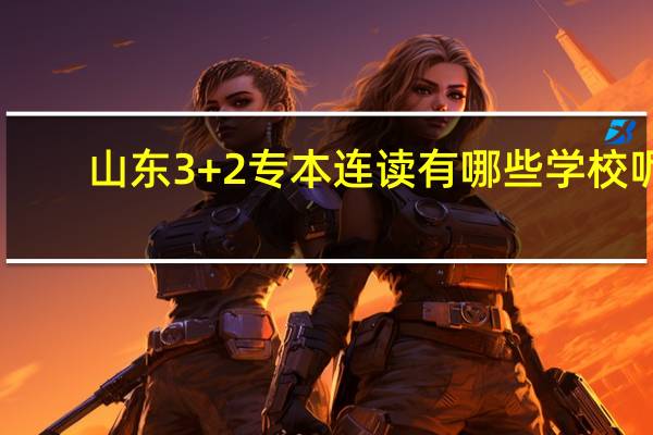 山东3+2专本连读有哪些学校呢