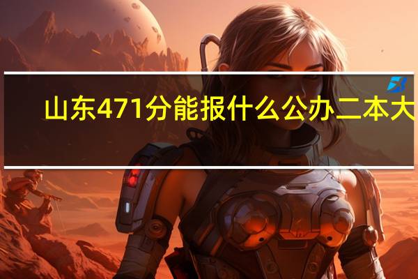 山东471分能报什么公办二本大学