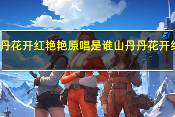 山丹丹花开红艳艳原唱是谁 山丹丹花开红艳艳合唱