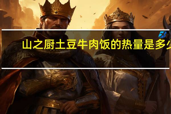 山之厨 土豆牛肉饭的热量是多少