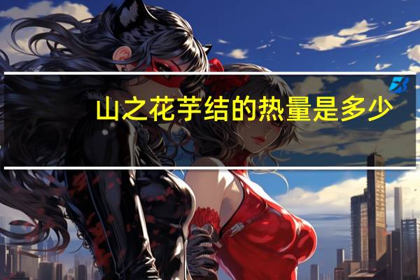 山之花 芋结的热量是多少