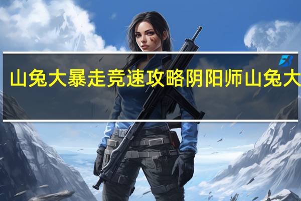 山兔大暴走竞速攻略 阴阳师山兔大暴走
