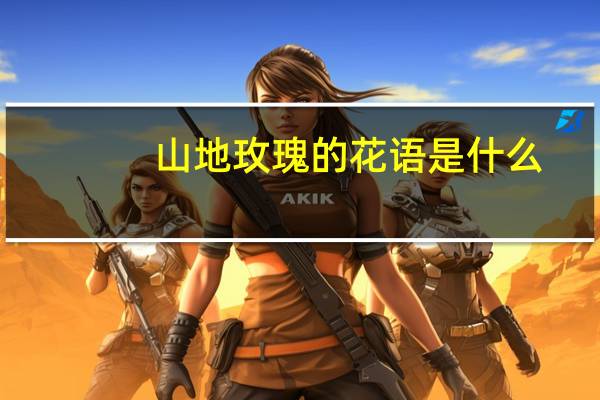 山地玫瑰的花语是什么？