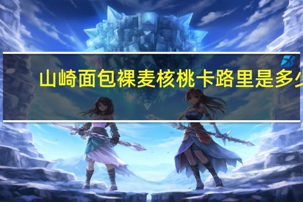 山崎面包 裸麦核桃卡路里是多少