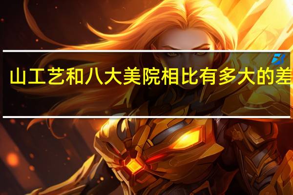山工艺和八大美院相比有多大的差距啊