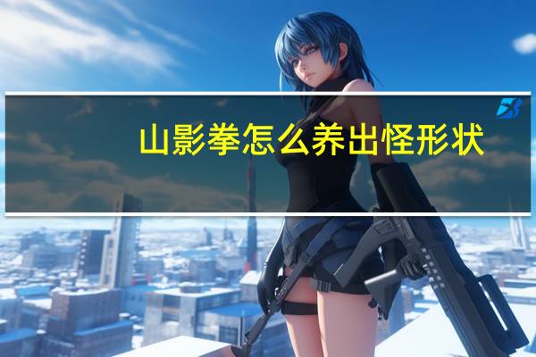山影拳怎么养出怪形状