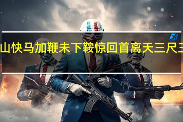 山快马加鞭未下鞍惊回首离天三尺三赏析（山快马加鞭未下鞍 惊回首离天三尺三）