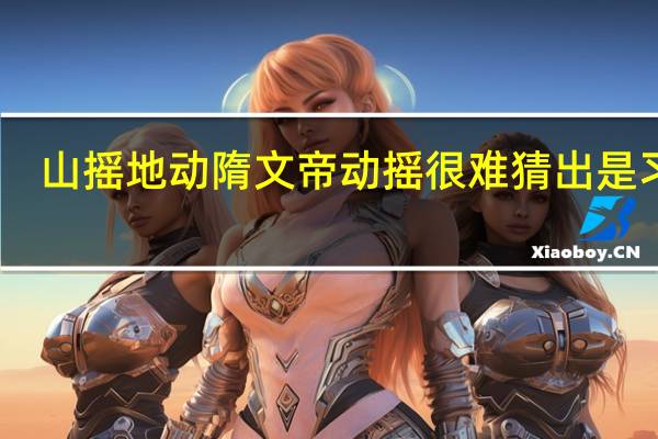 山摇地动隋文帝动摇很难猜出是习语