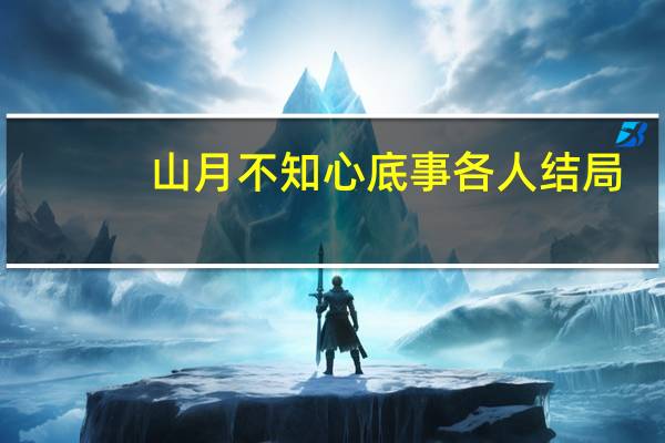 山月不知心底事各人结局（山月不知心底事评价）