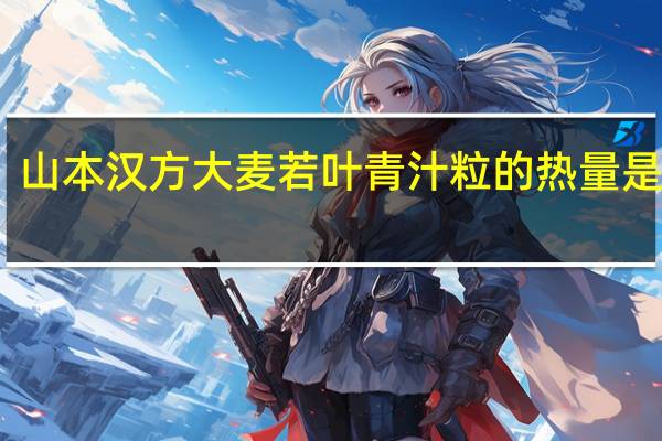 山本汉方 大麦若叶青汁粒的热量是多少