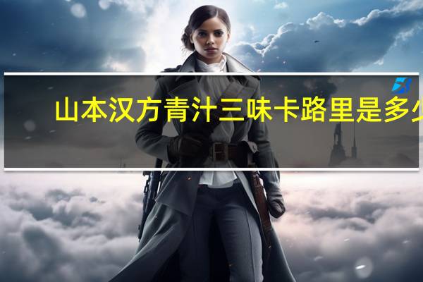 山本汉方 青汁三味卡路里是多少