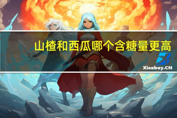 山楂和西瓜哪个含糖量更高