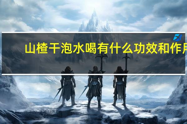 山楂干泡水喝有什么功效和作用（山楂有什么功效）