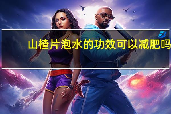 山楂片泡水的功效可以减肥吗（山楂片泡水的功效）