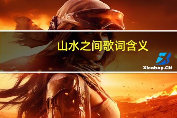 山水之间歌词含义（山水之间歌词）
