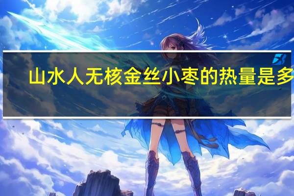 山水人 无核金丝小枣的热量是多少