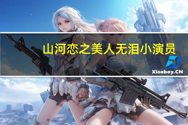 山河恋之美人无泪小演员（山河恋之美人无泪演员表）