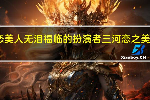 山河恋美人无泪福临的扮演者 三河恋之美人无泪全集