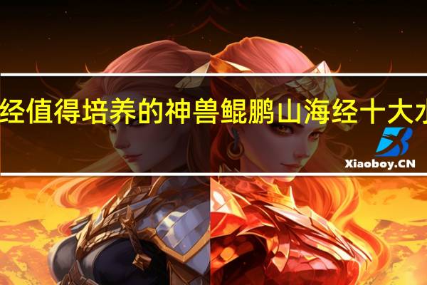 山海经值得培养的神兽鲲鹏 山海经十大水属性神兽