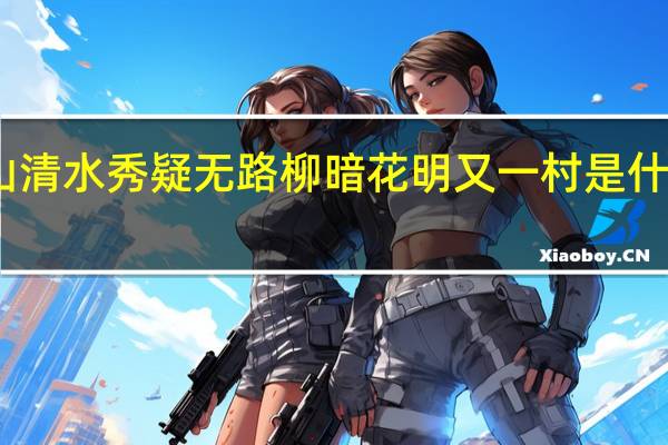 山清水秀疑无路柳暗花明又一村是什么意思