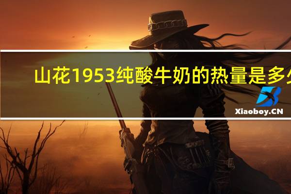 山花 1953纯酸牛奶的热量是多少