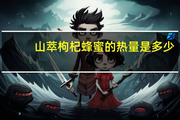 山萃 枸杞蜂蜜的热量是多少