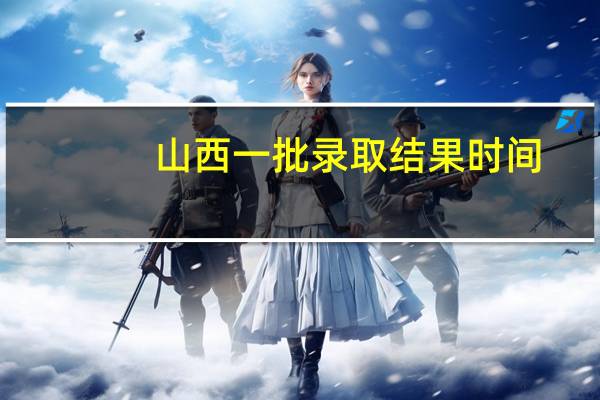 山西一批录取结果时间