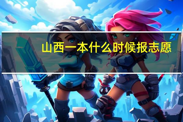 山西一本什么时候报志愿