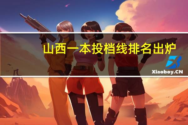 山西一本投档线排名出炉