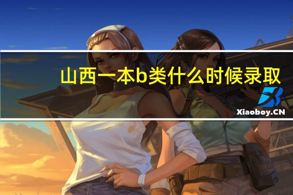 山西一本b类什么时候录取