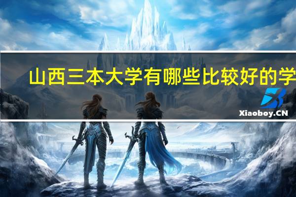 山西三本大学有哪些比较好的学校。