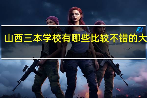 山西三本学校有哪些比较不错的大学呢