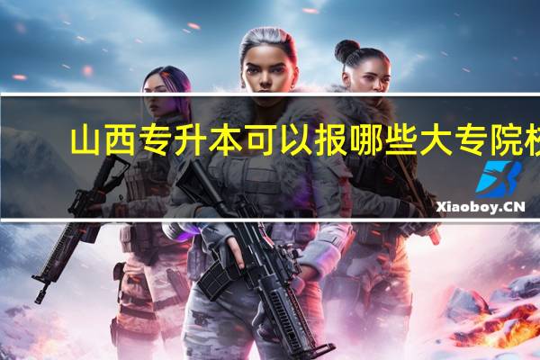 山西专升本可以报哪些大专院校
