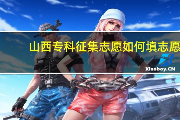 山西专科征集志愿如何填志愿