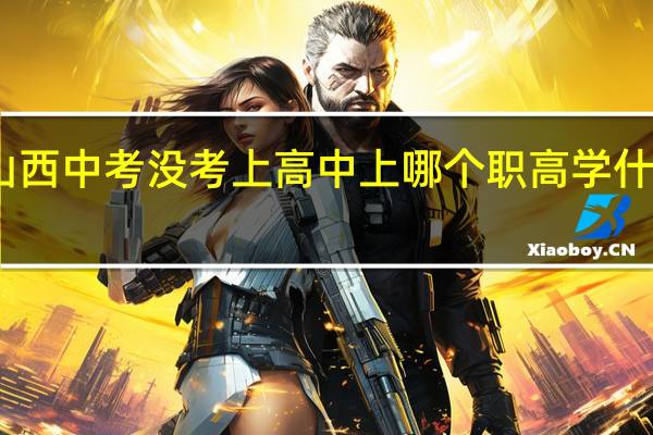 山西中考没考上高中上哪个职高学什么专业